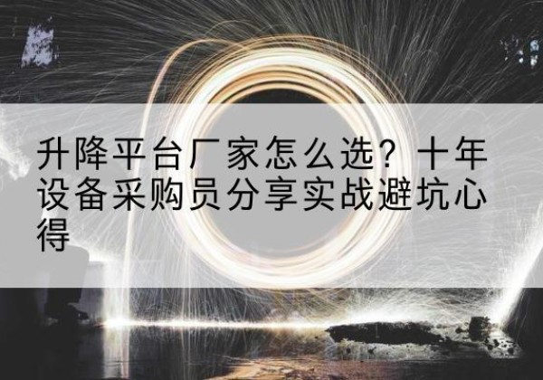 电白升降平台厂家-怎么选？十年设备采购员分享实战避坑心得