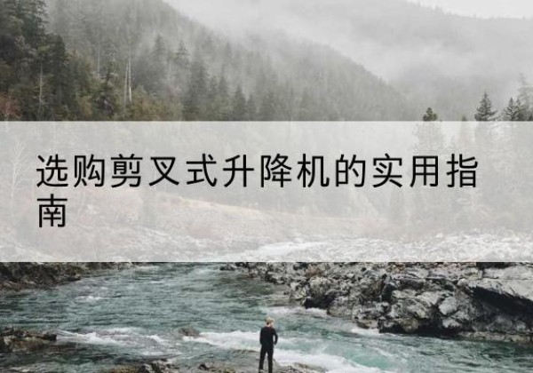 电白剪叉式升降机怎么选-选购剪叉式升降机的实用指南