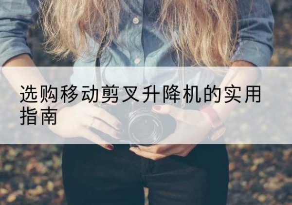 电白移动剪叉升降机怎么选-选购移动剪叉升降机的实用指南